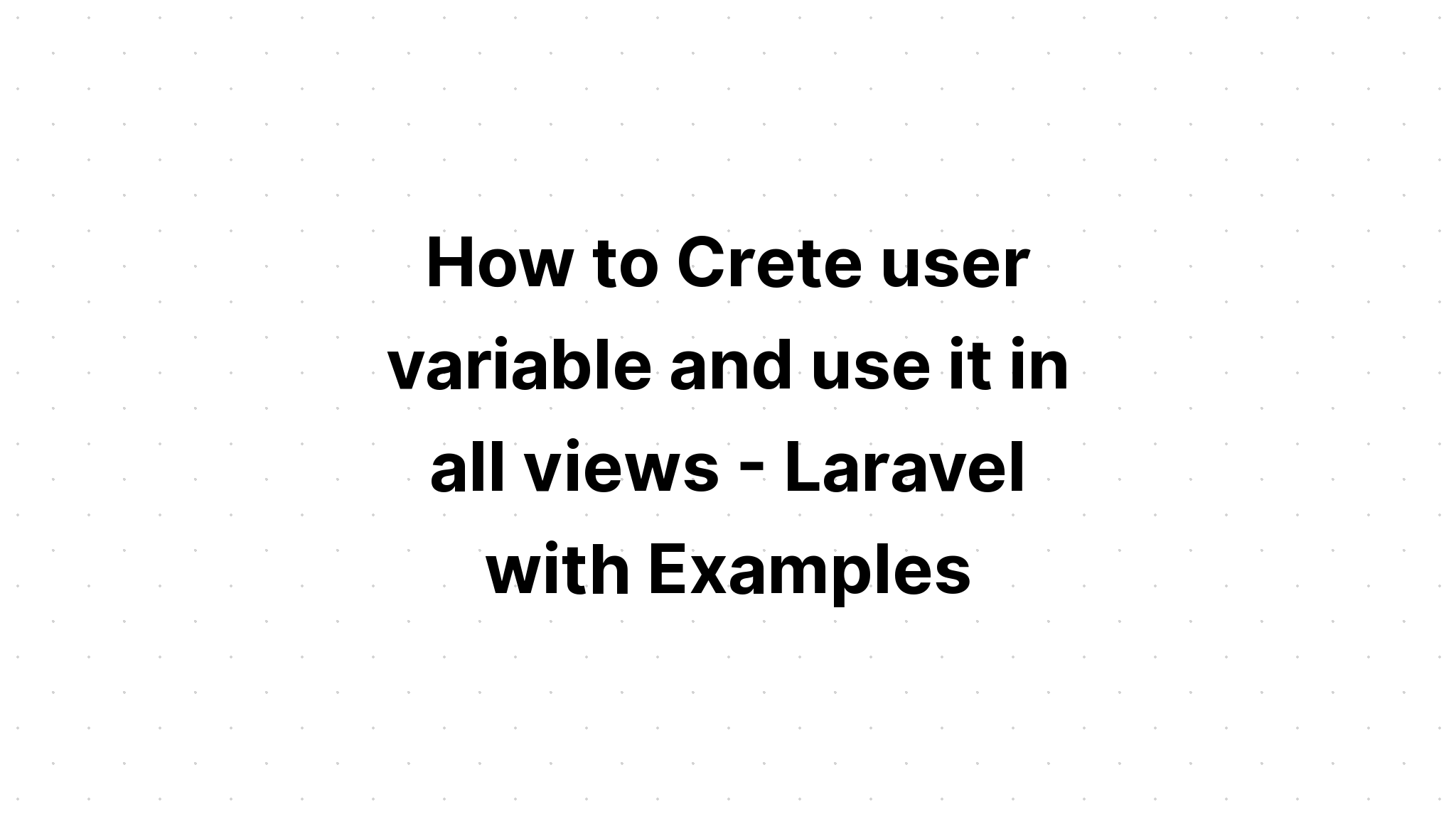 Cách tạo biến người dùng và sử dụng nó trong tất cả các chế độ xem - Laravel với các ví dụ